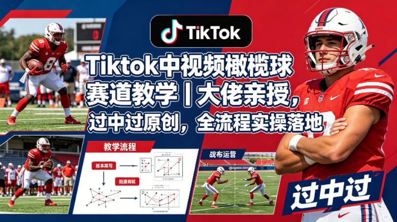 Tiktok中视频橄榄球赛道教学｜大佬亲授，过中过原创，全流程实操落地-shxbox省心宝盒