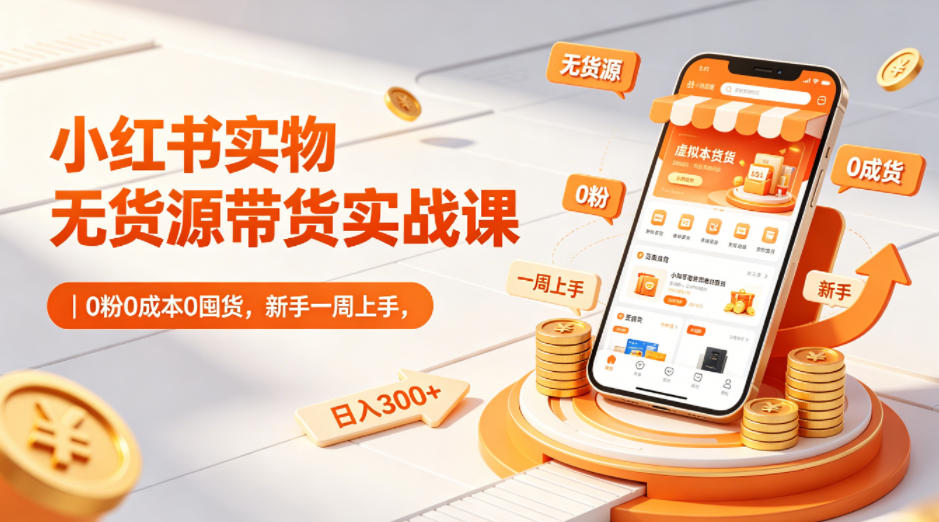 小红书实物无货源带货实战课｜0粉0成本0囤货，新手一周上手，日入300+-shxbox省心宝盒