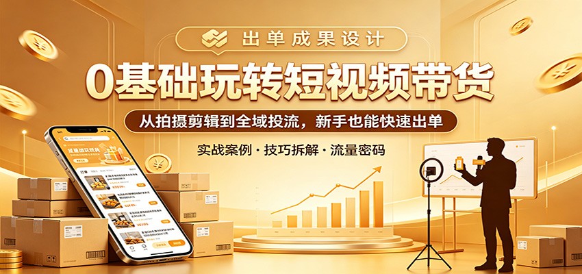 0基础玩转短视频带货：从拍摄剪辑到全域投流，新手也能快速出单-shxbox省心宝盒
