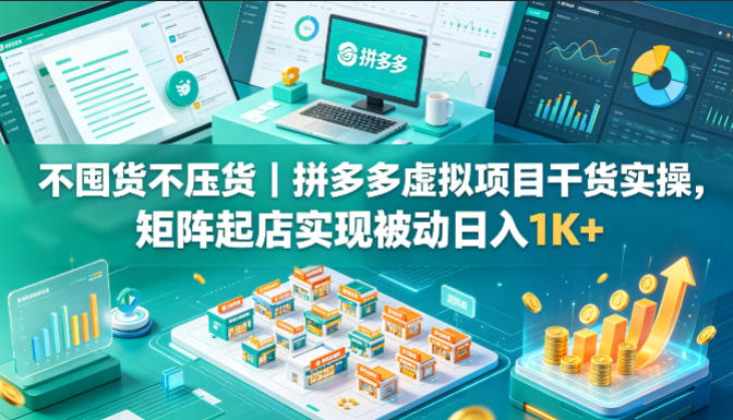 不囤货不压货｜拼多多虚拟项目干货实操，矩阵起店实现被动日入1K+【揭秘】-shxbox省心宝盒
