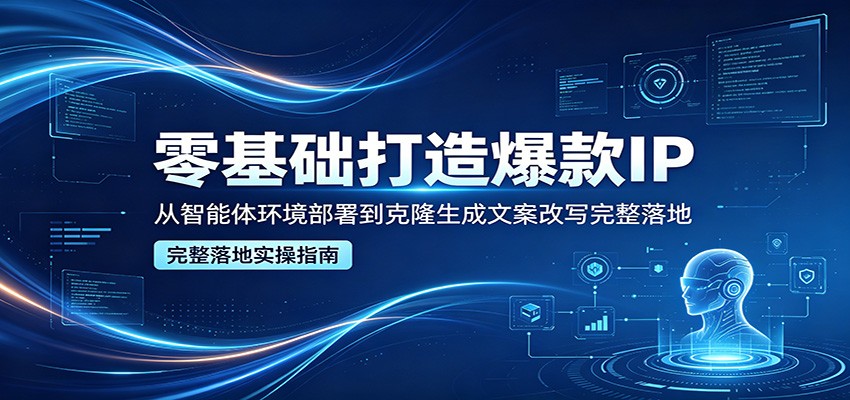 零基础打造爆款IP，从智能体环境部署到克隆生成文案改写完整落地-shxbox省心宝盒