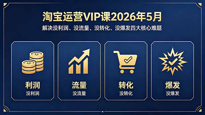 淘宝运营VIP课2026年5月：解决没利润、没流量、没转化、没爆发四大核心难题-shxbox省心宝盒