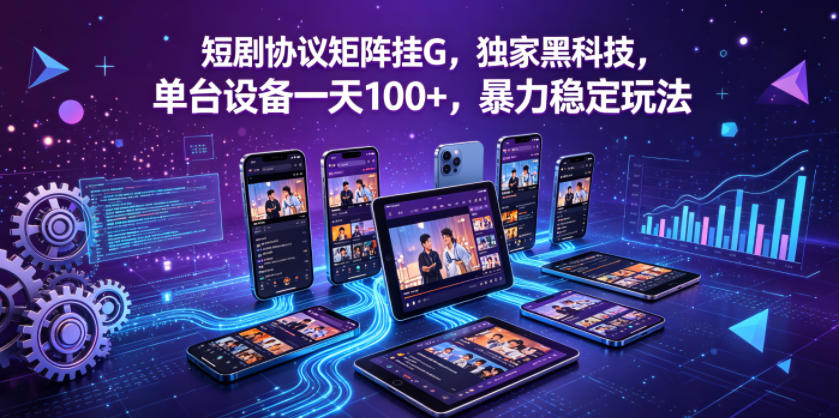 短剧协议矩阵挂G，独家黑科技，单台设备一天100+，暴力稳定玩法【揭秘】-shxbox省心宝盒