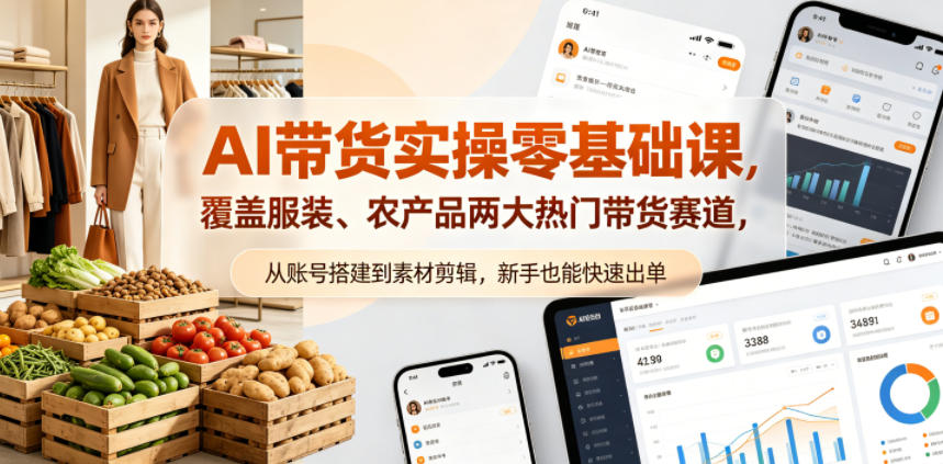 AI带货实操零基础课，覆盖服装、农产品两大热门带货赛道，从账号搭建到素材剪辑，新手也能快速出单-shxbox省心宝盒
