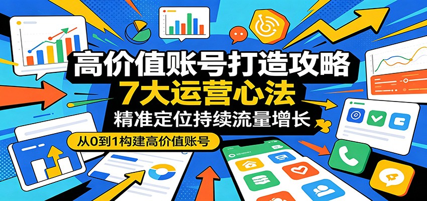 高价值账号打造攻略：7大运营心法，精准定位持续流量增长-shxbox省心宝盒