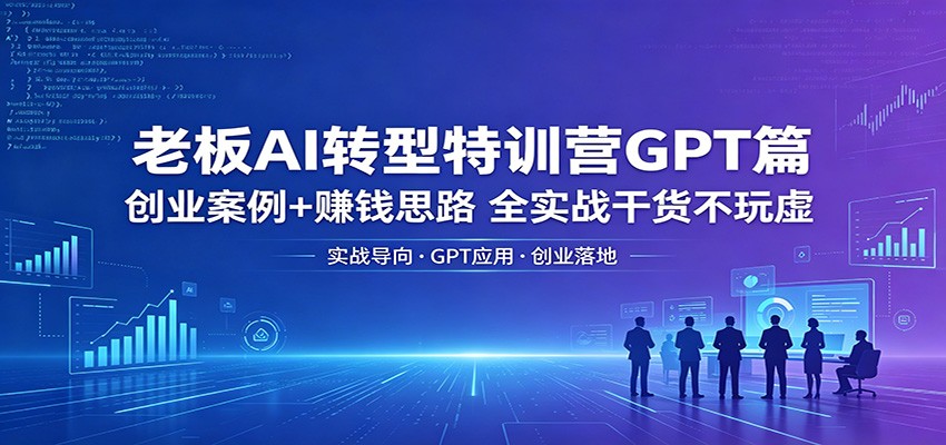 老板AI转型特训营GPT篇：创业案例+赚钱思路，全实战干货不玩虚-shxbox省心宝盒