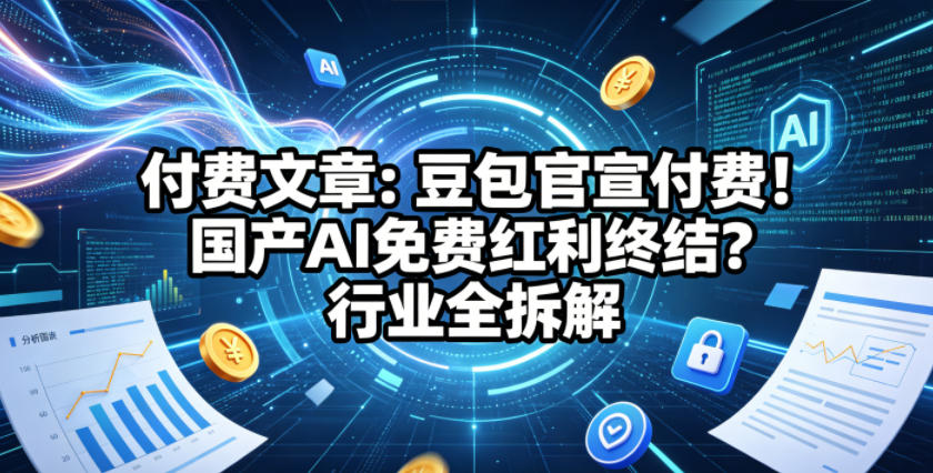 付费文章：豆包官宣付费！国产AI免费红利终结？行业全拆解-shxbox省心宝盒