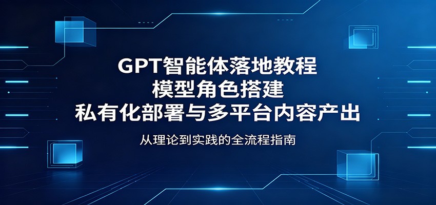 GPT智能体落地教程：模型角色搭建，私有化部署与多平台内容产出-shxbox省心宝盒