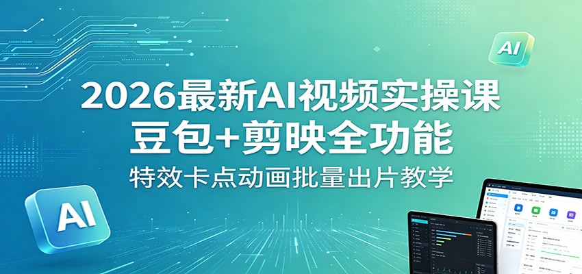 2026最新AI视频实操课：豆包+剪映全功能，特效卡点动画批量出片教学-shxbox省心宝盒