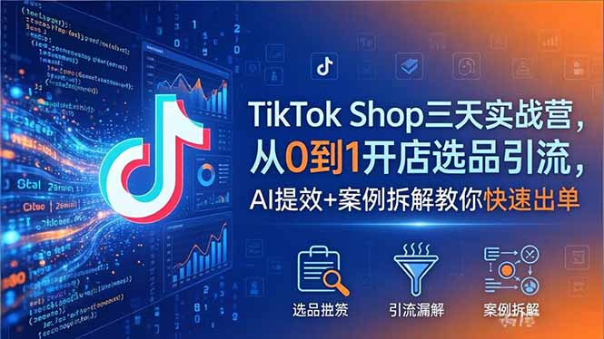 TikTok Shop三天实战营2026年5月，从0到1开店选品引流，AI提效+案例拆解教你快速出单-shxbox省心宝盒