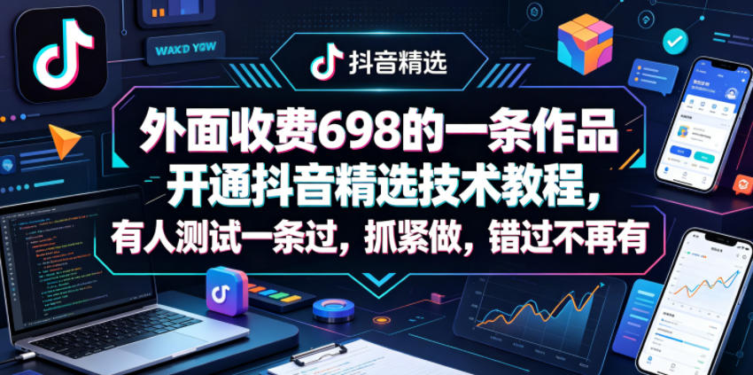 外面收费698的一条作品开通抖音精选技术教程，有人测试一条过，抓紧做，错过不再有-shxbox省心宝盒