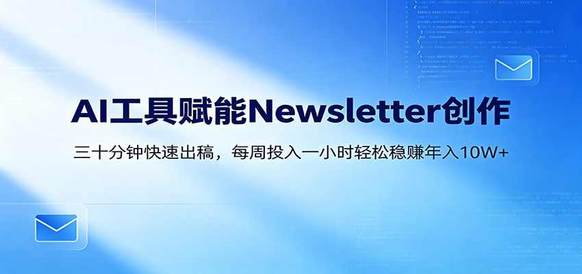 AI赋能Newsletter变现课：30分钟出内容，每周1小时年入10W+-shxbox省心宝盒