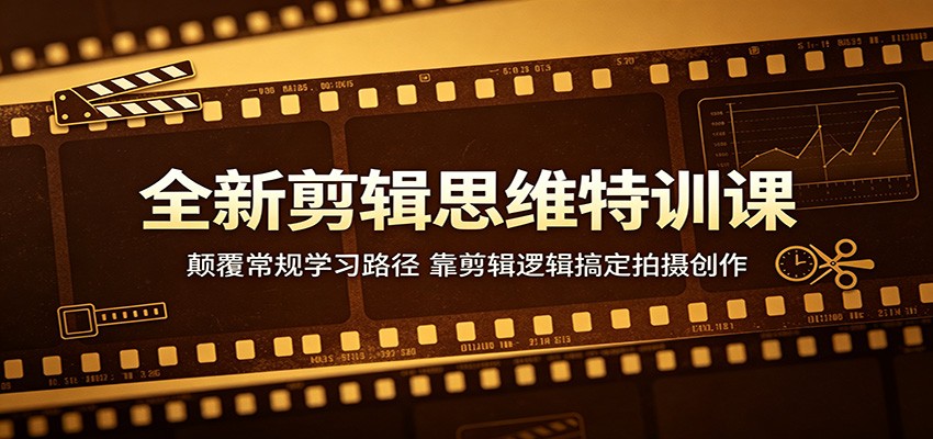 全新剪辑思维特训课：颠覆常规学习路径，靠剪辑逻辑搞定拍摄创作-shxbox省心宝盒
