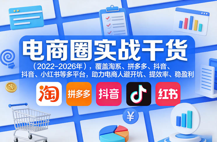电商圈实战干货(2023-2026年)，覆盖淘系、拼多多、抖音、小红书等多平台，助力电商人避开坑、提效率、稳盈利(更新5月10)-shxbox省心宝盒