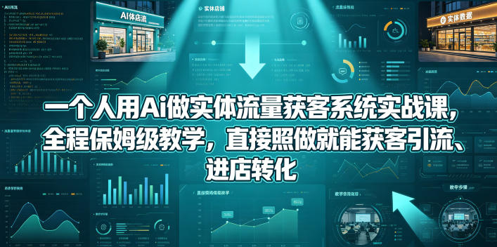 一个人用Ai做实体流量获客系统实战课，全程保姆级教学，直接照做就能获客引流、进店转化-shxbox省心宝盒