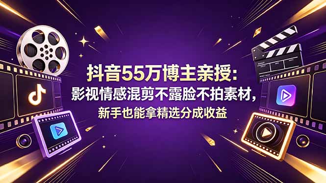 抖音55万博主亲授：影视情感混剪不露脸不拍素材，新手也能拿精选分成收益-shxbox省心宝盒