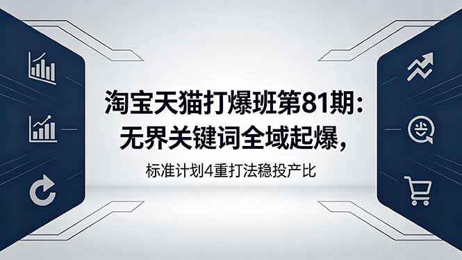 淘宝天猫打爆班第81期：无界关键词全域起爆，标准计划4重打法稳投产比-shxbox省心宝盒