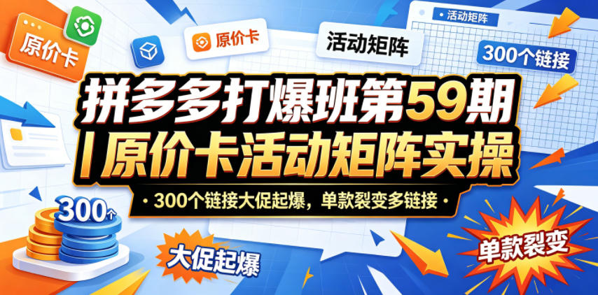 拼多多打爆班第59期｜原价卡活动矩阵实操，300个链接大促起爆，单款裂变多链接-shxbox省心宝盒