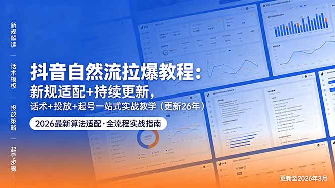抖音自然流拉爆教程：新规适配+持续更新，话术+投放+起号一站式实战教学(更新26年5月11-shxbox省心宝盒