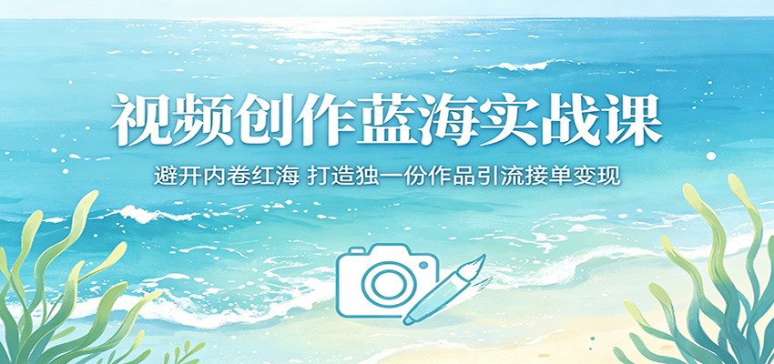 视频创作蓝海实战课：避开内卷红海，打造独一份作品引流接单变现-shxbox省心宝盒