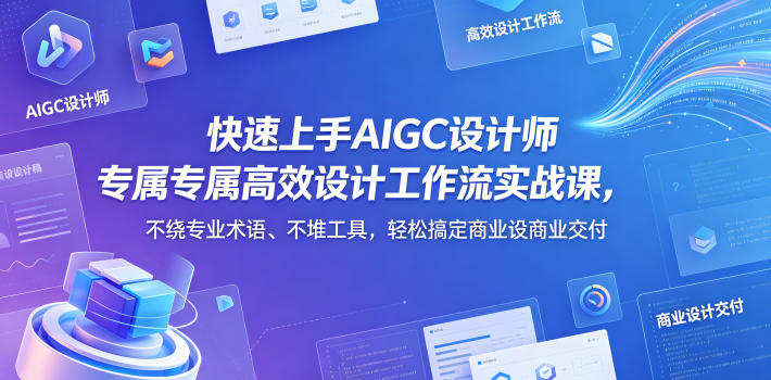 快速上手AIGC设计师专属高效设计工作流实战课，不绕专业术语、不堆工具，轻松搞定商业设计交付-shxbox省心宝盒