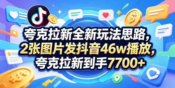 夸克拉新全新玩法思路，2张图片发抖音46w播放，夸克拉新到手7700+，3385字完整教程附上【付费文章】-shxbox省心宝盒