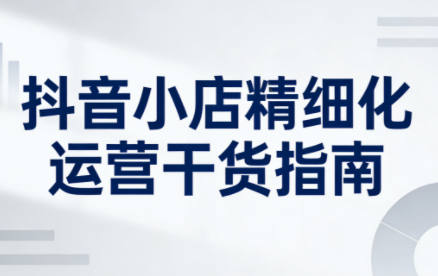 无缺·抖音店铺精细化运营干货指南新版(更新5月)-shxbox省心宝盒