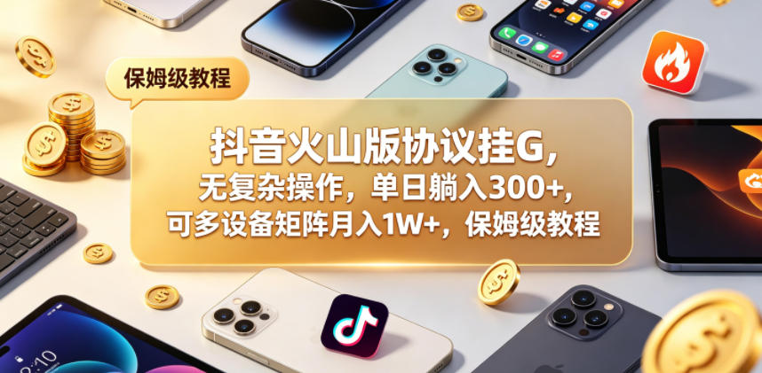 抖音火山版协议挂G，无复杂操作，单日躺入300+，可多设备矩阵月入1W+，保姆级教程【揭秘】-shxbox省心宝盒
