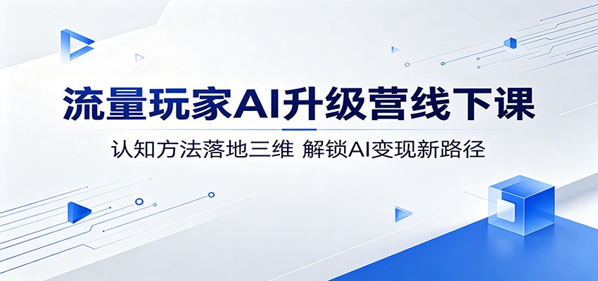 流量玩家AI升级营线下课：认知方法落地三维，解锁AI变现新路径-shxbox省心宝盒