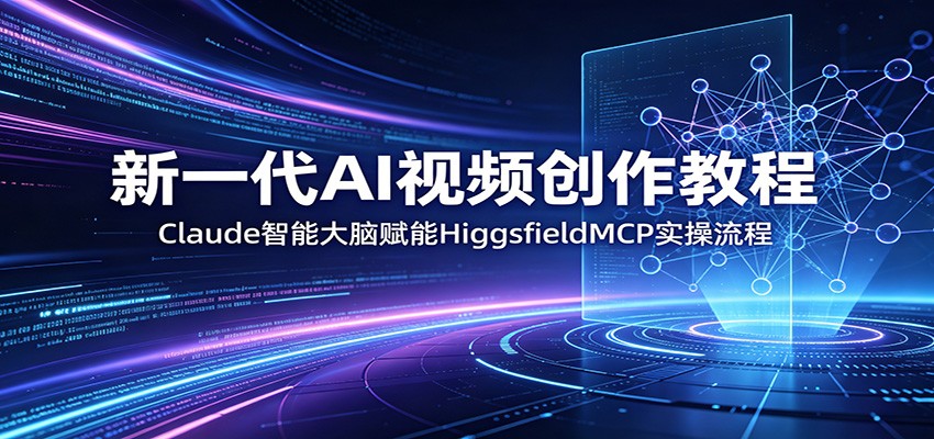 新一代AI视频创作教程：Claude智能大脑赋能，HiggsfieldMCP实操流程-shxbox省心宝盒