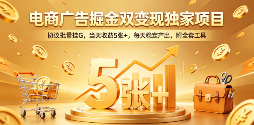 电商广告掘金双变现独家项目，协议批量挂G，当天收益5张+，每天稳定产出，附全套工具【揭秘】-shxbox省心宝盒