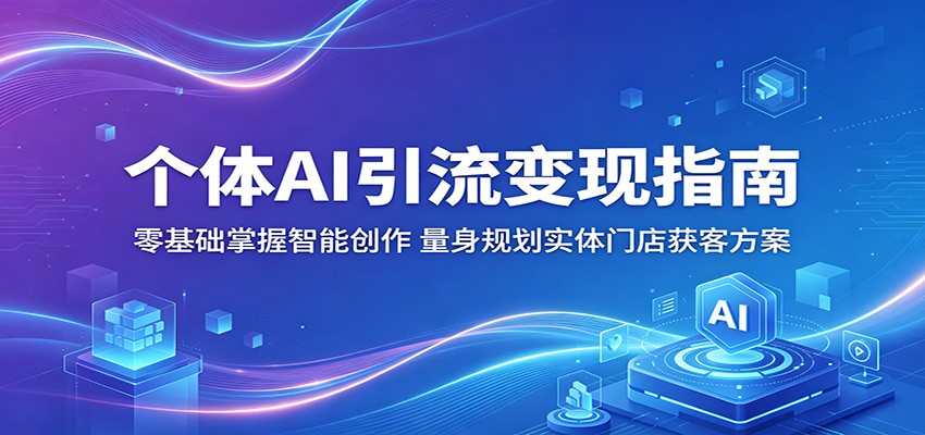 个体AI引流变现指南：零基础掌握智能创作，量身规划实体门店获客方案-shxbox省心宝盒