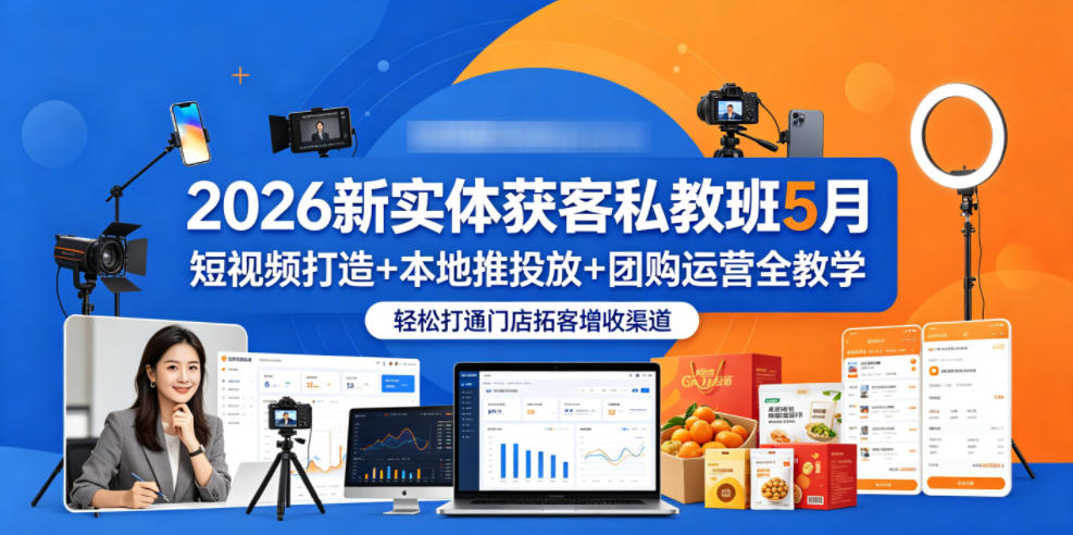 2026新实体获客私教班5月，短视频打造+本地推投放+团购运营全教学，轻松打通门店拓客增收渠道-shxbox省心宝盒