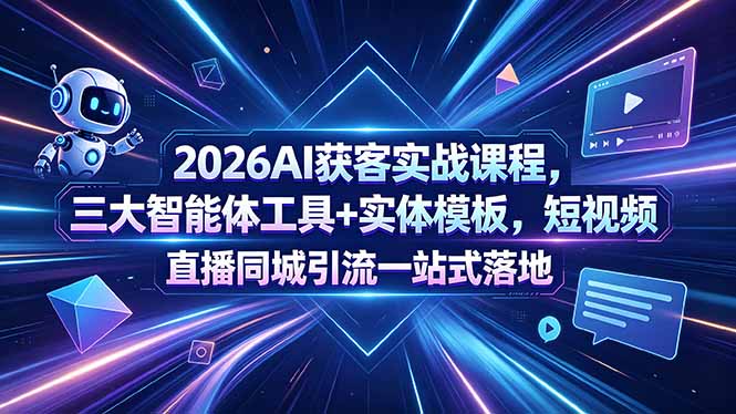 2026AI获客实战课程，三大智能体工具+实体模板，短视频直播同城引流一站式落地-shxbox省心宝盒