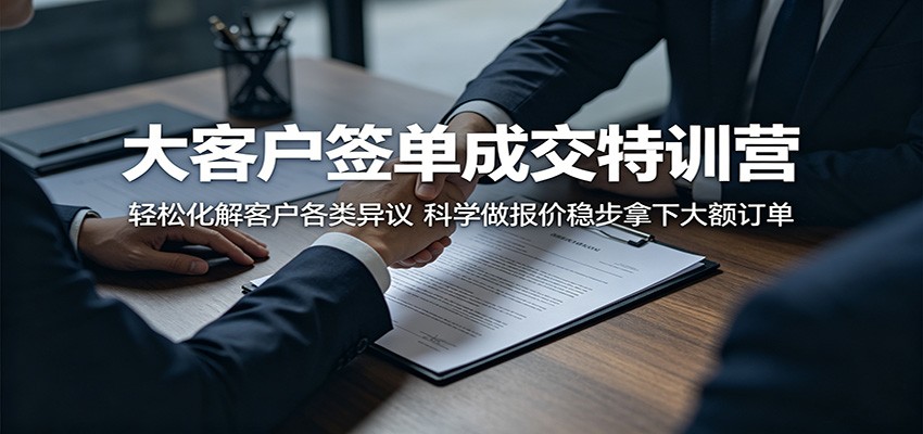 大客户签单成交特训营：轻松化解客户各类异议，科学做报价稳步拿下大额订单-shxbox省心宝盒