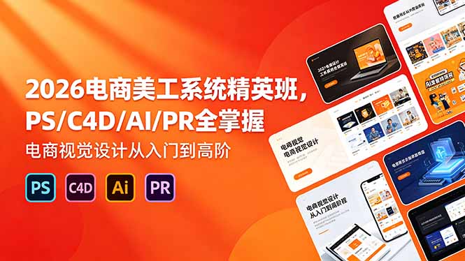 2026电商美工系统精英班，PS/C4D/AI/PR全掌握，电商视觉设计从入门到高阶-shxbox省心宝盒