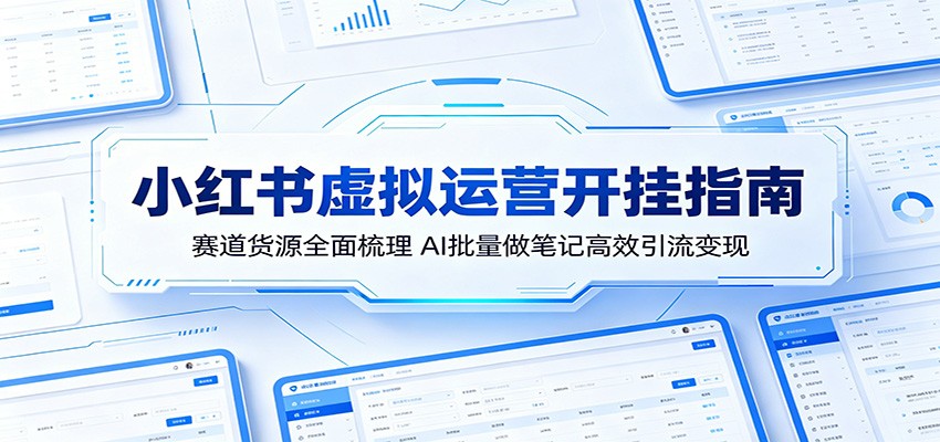 小红书虚拟运营开挂指南：赛道货源全面梳理，AI批量做笔记高效引流变现-shxbox省心宝盒