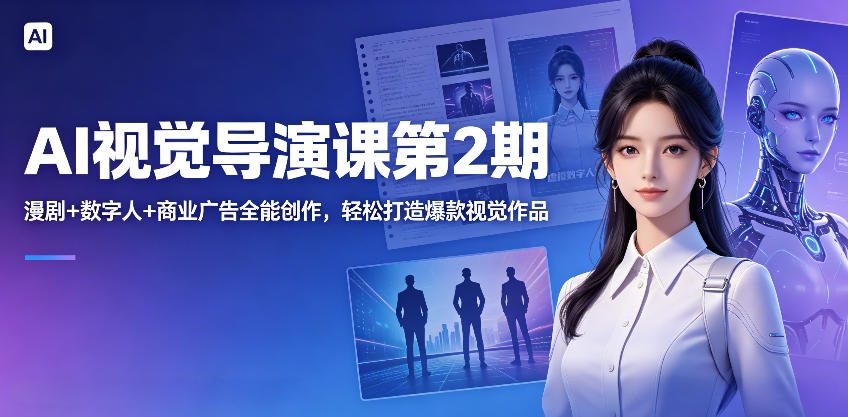 AI视觉导演课第2期，漫剧+数字人+商业广告全能创作，轻松打造爆款视觉作品-shxbox省心宝盒
