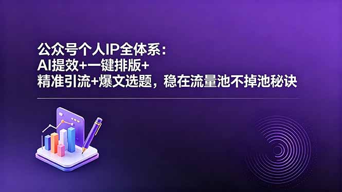 公众号个人IP全体系：AI提效+一键排版+精准引流+爆文选题，稳在流量池不掉池秘诀-shxbox省心宝盒