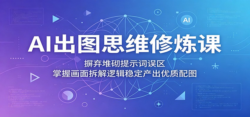 AI出图思维修炼课：摒弃堆砌提示词误区，掌握画面拆解逻辑稳定产出优质配图-shxbox省心宝盒
