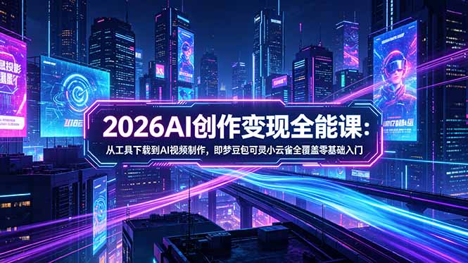 2026AI创作变现全能课-更新5月：从工具下载到AI视频制作，即梦豆包可灵小云雀全覆盖零基础入门-shxbox省心宝盒