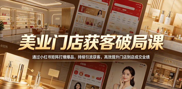 美业门店获客破局课，通过小红书矩阵打爆爆品，持续引流获客，高效提升门店到店成交业绩-shxbox省心宝盒