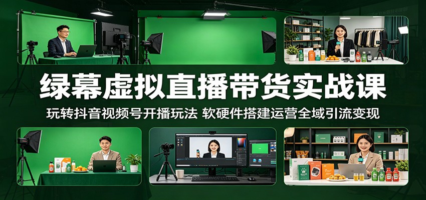 绿幕虚拟直播带货实战课：玩转抖音视频号开播玩法，软硬件搭建运营全域引流变现-shxbox省心宝盒