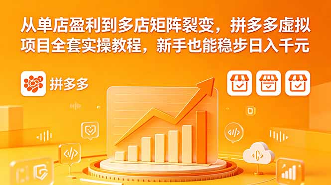 从单店盈利到多店矩阵裂变，拼多多虚拟项目全套实操教程，新手也能稳步日入千元-shxbox省心宝盒