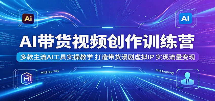 AI带货视频创作训练营：多款主流AI工具实操教学，打造带货漫剧虚拟IP，实现流量变现-shxbox省心宝盒