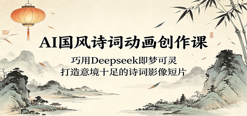 AI国风诗词动画创作课：巧用Deepseek即梦可灵，打造意境十足的诗词影像短片-shxbox省心宝盒