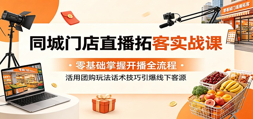 同城门店直播拓客实战课：零基础掌握开播全流程，活用团购玩法话术技巧引爆线下客源-shxbox省心宝盒