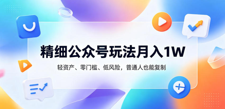 精细公众号玩法月入1W，轻资产、零门槛、低风险，普通人也能复制【揭秘】-shxbox省心宝盒