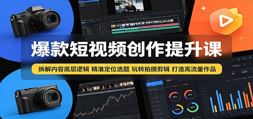 爆款短视频创作提升课：拆解内容底层逻辑，精准定位选题玩转拍摄剪辑打造高流量作品-shxbox省心宝盒