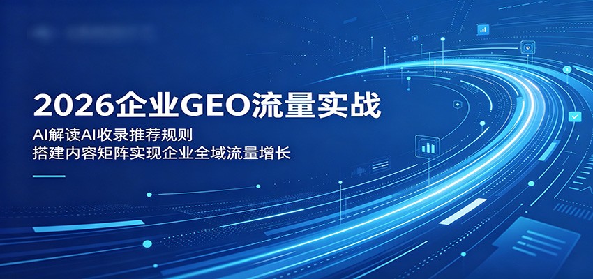 2026企业GEO流量实战：解读AI收录推荐规则，搭建内容矩阵实现企业全域流量增长-shxbox省心宝盒